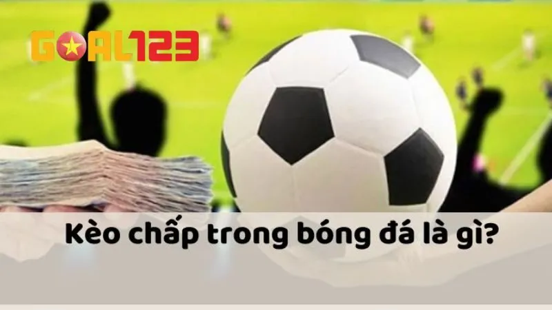 Tìm hiểu khái niệm các loại kèo chấp